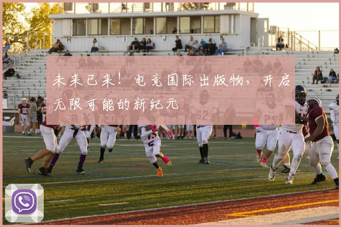 未来已来!电竞国际出版物,开启无限可能的新纪元