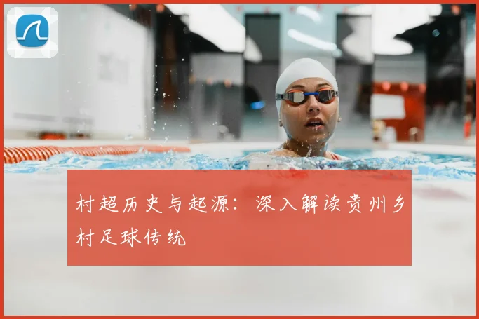 村超历史与起源：深入解读贵州乡村足球传统