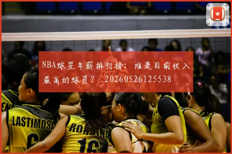 NBA球星年薪排行榜：谁是目前收入最高的球员？_20260526125538