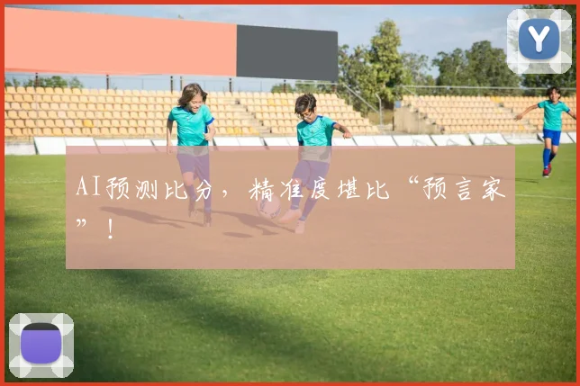AI预测比分，精准度堪比“预言家”！
