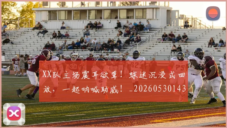 XX队主场震耳欲聋！球迷沉浸式回放，一起呐喊助威！_20260530143857
