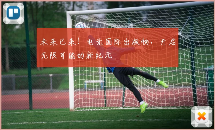 未来已来！电竞国际出版物，开启无限可能的新纪元
