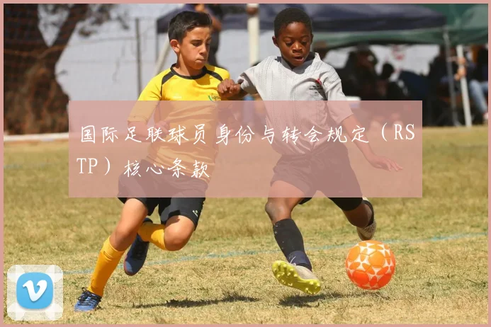 国际足联球员身份与转会规定（RSTP）核心条款