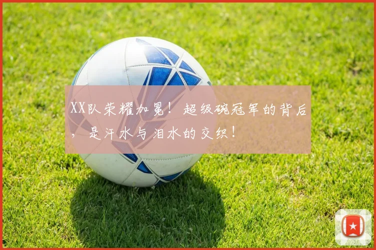 XX队荣耀加冕！超级碗冠军的背后，是汗水与泪水的交织！