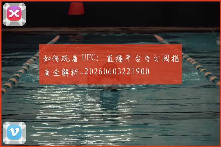 如何观看 UFC：直播平台与订阅指南全解析_20260603221900