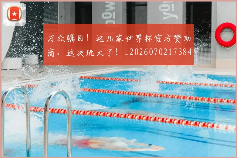 万众瞩目！这几家世界杯官方赞助商，这次玩大了！_20260702173845