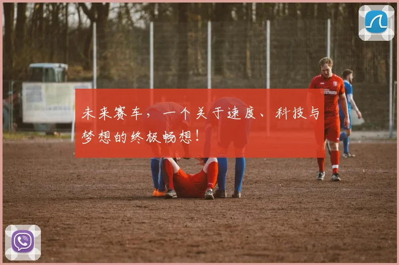未来赛车，一个关于速度、科技与梦想的终极畅想！