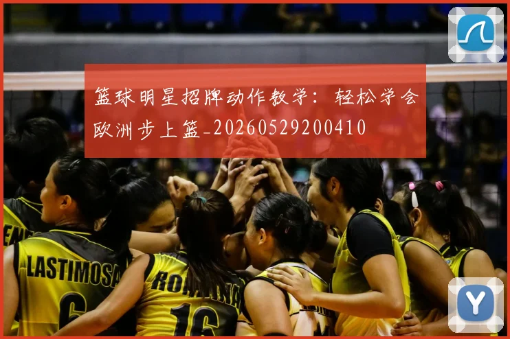 篮球明星招牌动作教学：轻松学会欧洲步上篮_20260529200410