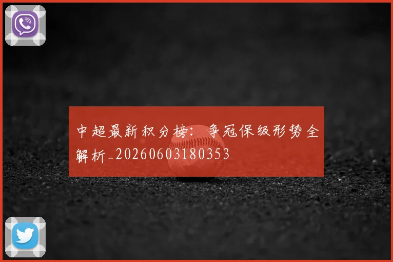 中超最新积分榜：争冠保级形势全解析_20260603180353