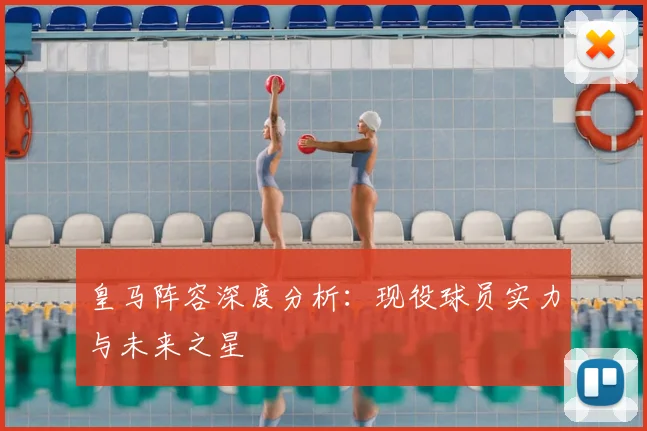 皇马阵容深度分析：现役球员实力与未来之星