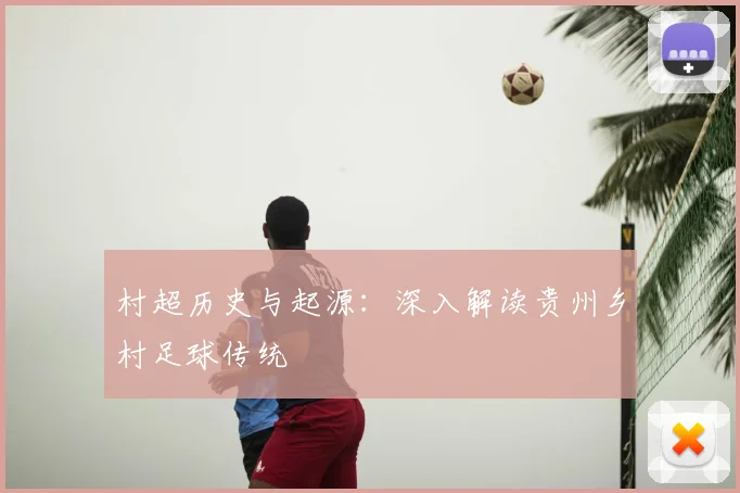 村超历史与起源：深入解读贵州乡村足球传统